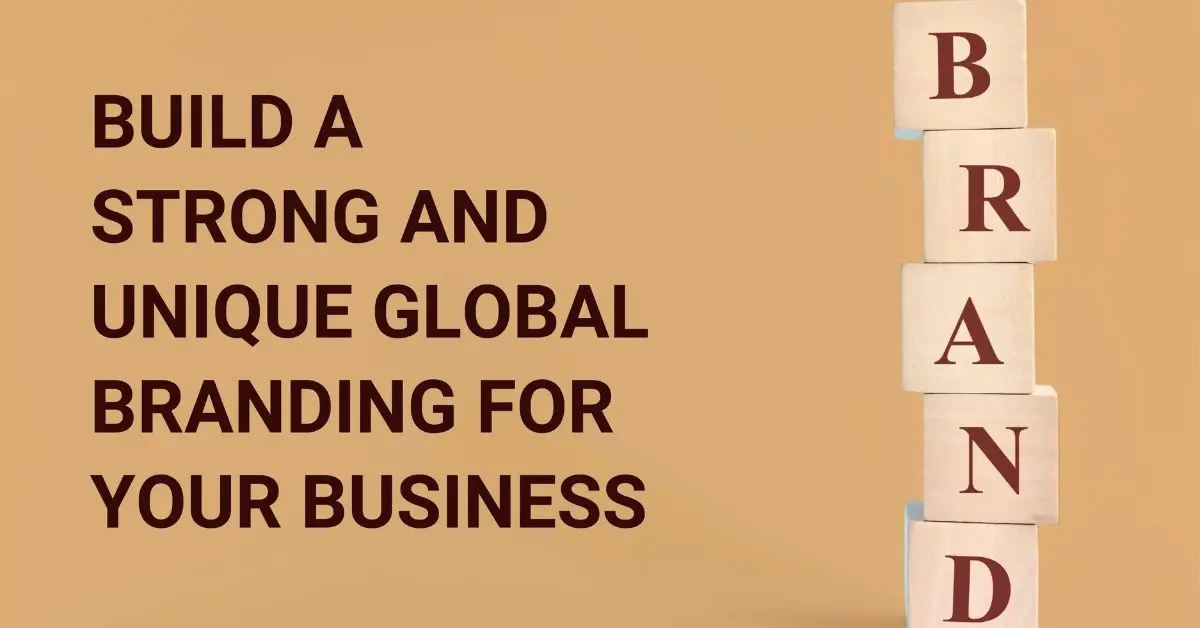 Build a Strong and Unique Global Branding for Your Business